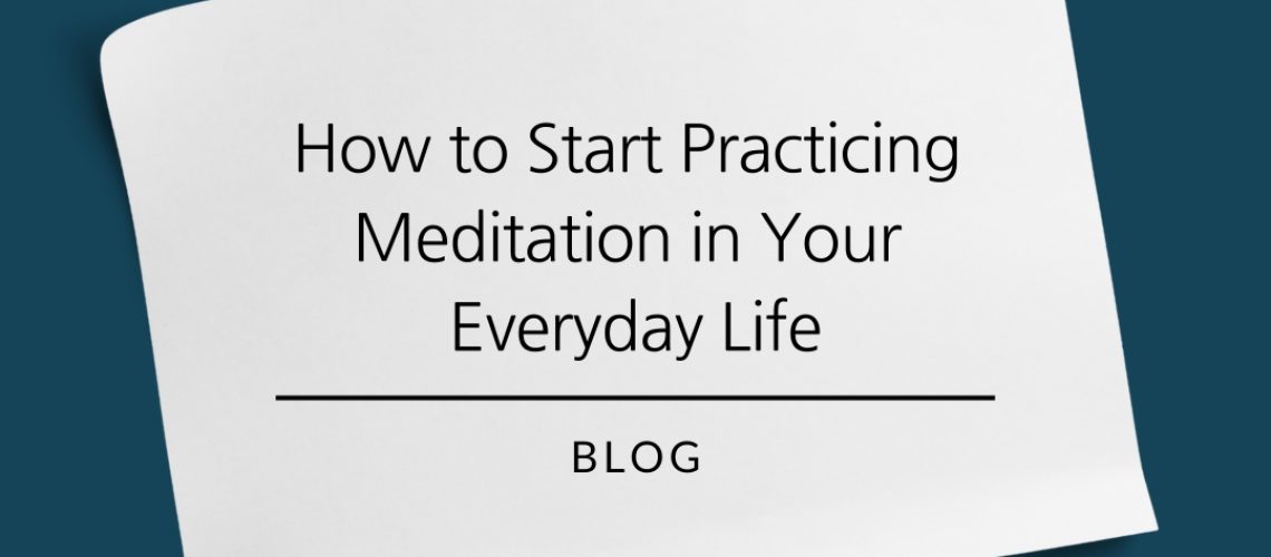 How to start practicing meditation in your everyday life.